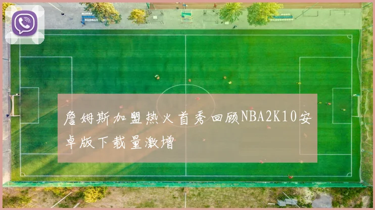 詹姆斯加盟热火首秀回顾NBA2K10安卓版下载量激增