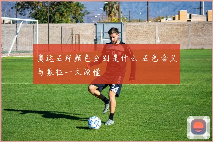 奥运五环颜色分别是什么 五色含义与象征一文读懂