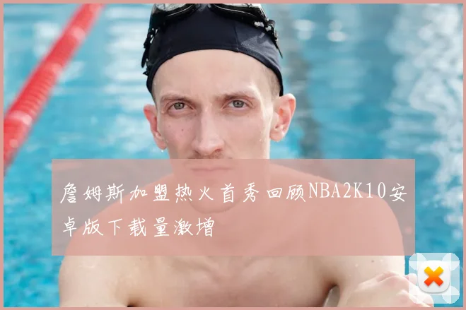 詹姆斯加盟热火首秀回顾NBA2K10安卓版下载量激增