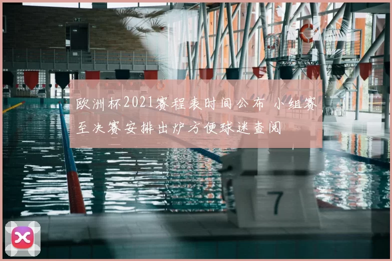 欧洲杯2021赛程表时间公布 小组赛至决赛安排出炉方便球迷查阅