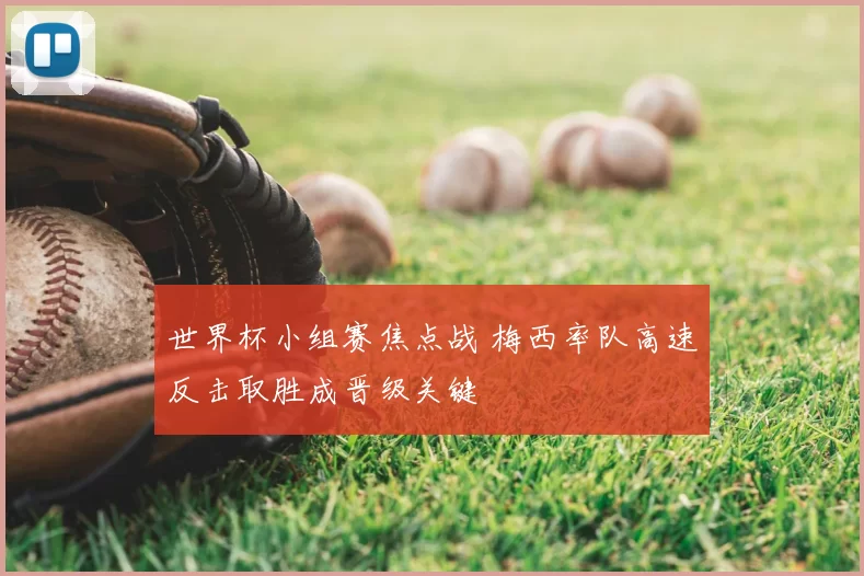 世界杯小组赛焦点战 梅西率队高速反击取胜成晋级关键