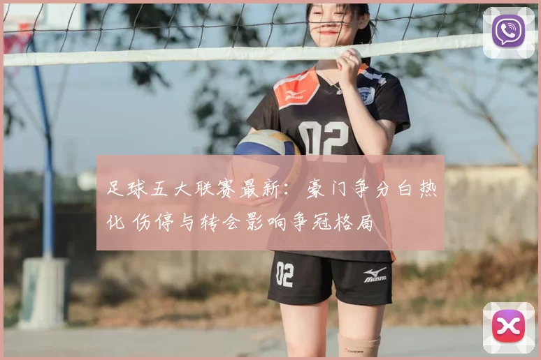足球五大联赛最新：豪门争分白热化 伤停与转会影响争冠格局