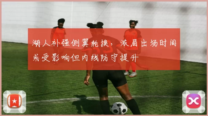 湖人补强侧翼轮换，浓眉出场时间或受影响但内线防守提升