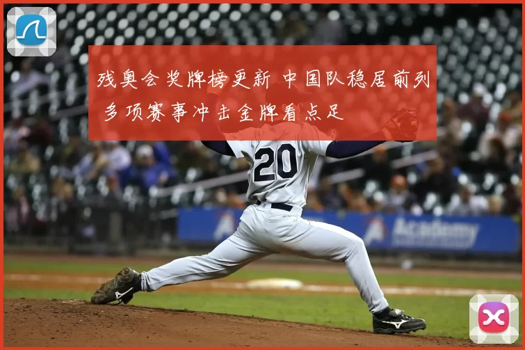 残奥会奖牌榜更新 中国队稳居前列 多项赛事冲击金牌看点足