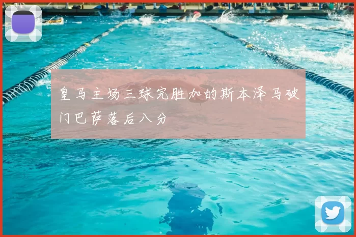 皇马主场三球完胜加的斯本泽马破门巴萨落后八分