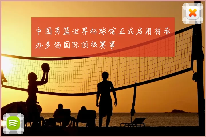 中国男篮世界杯球馆正式启用将承办多场国际顶级赛事
