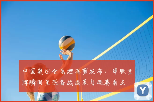 中国奥运会高燃混剪发布,串联金牌瞬间呈现备战成果与观赛看点