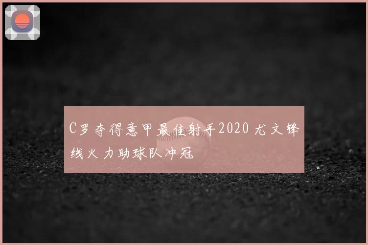 C罗夺得意甲最佳射手2020 尤文锋线火力助球队冲冠
