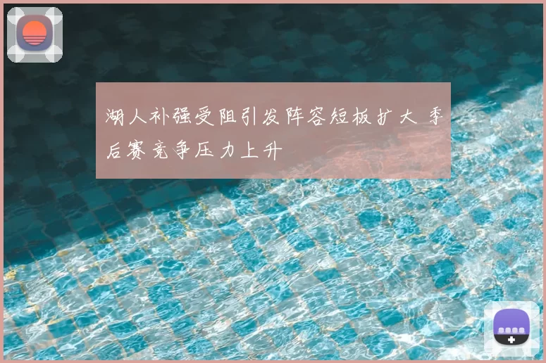 湖人补强受阻引发阵容短板扩大 季后赛竞争压力上升