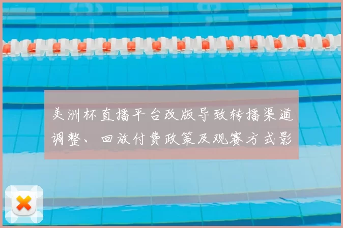 美洲杯直播平台改版导致转播渠道调整、回放付费政策及观赛方式影响