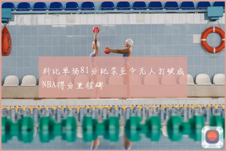 科比单场81分纪录至今无人打破成NBA得分里程碑