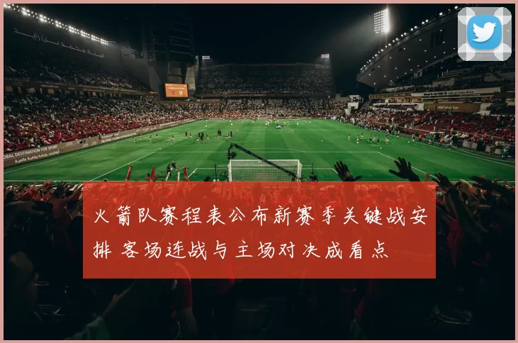 火箭队赛程表公布新赛季关键战安排 客场连战与主场对决成看点
