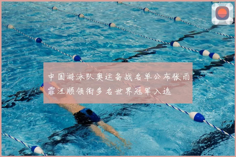 中国游泳队奥运备战名单公布张雨霏汪顺领衔多名世界冠军入选