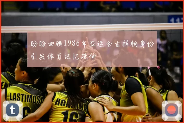 盼盼回顾1986年亚运会吉祥物身份引发体育记忆延伸
