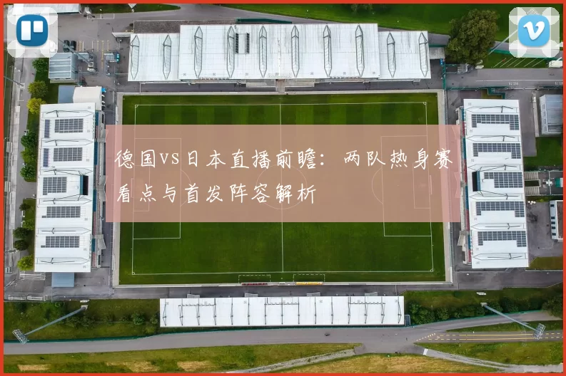 德国vs日本直播前瞻：两队热身赛看点与首发阵容解析