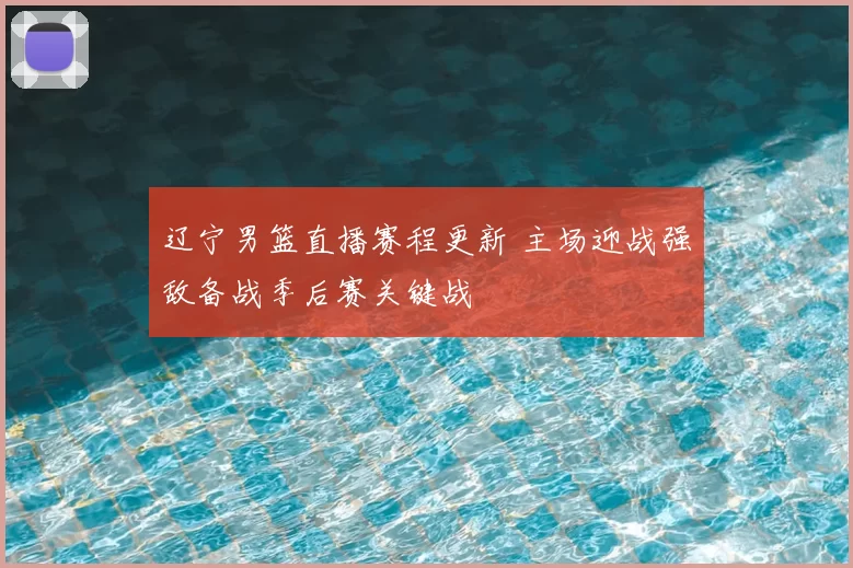 辽宁男篮直播赛程更新 主场迎战强敌备战季后赛关键战