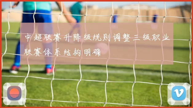 中超联赛升降级规则调整三级职业联赛体系结构明确