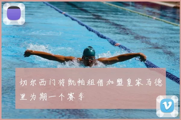 切尔西门将凯帕租借加盟皇家马德里为期一个赛季
