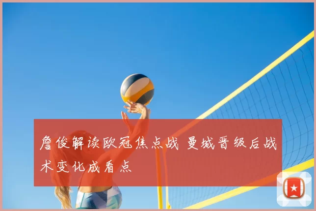 詹俊解读欧冠焦点战 曼城晋级后战术变化成看点