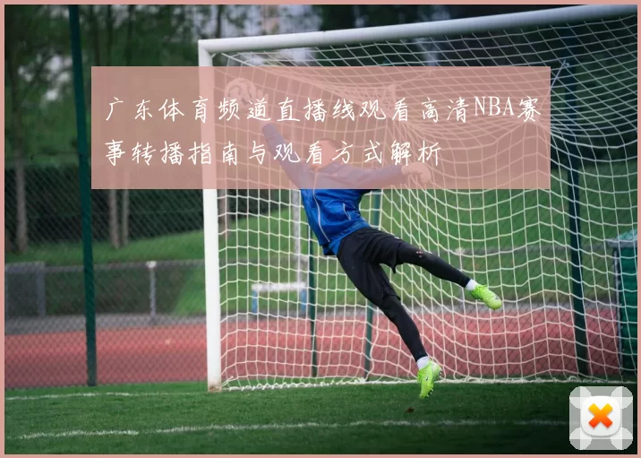 广东体育频道直播线观看高清NBA赛事转播指南与观看方式解析