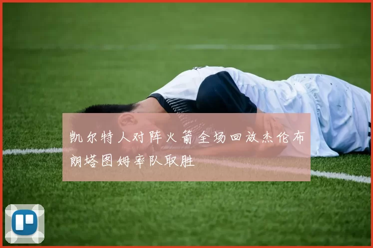 凯尔特人对阵火箭全场回放杰伦布朗塔图姆率队取胜