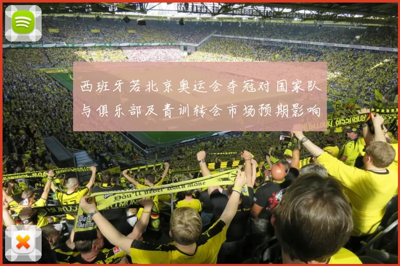 西班牙若北京奥运会夺冠对国家队与俱乐部及青训转会市场预期影响解读
