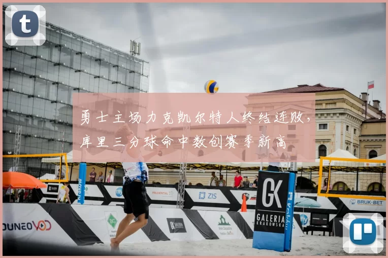 勇士主场力克凯尔特人终结连败，库里三分球命中数创赛季新高
