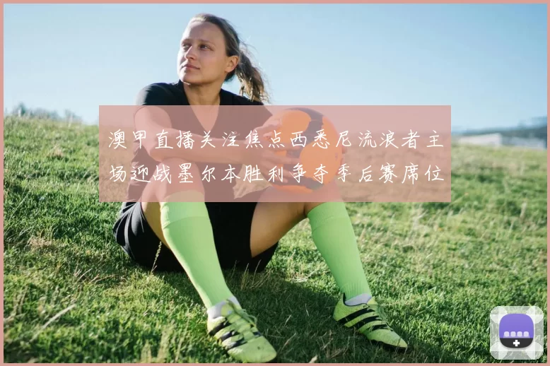 澳甲直播关注焦点西悉尼流浪者主场迎战墨尔本胜利争夺季后赛席位