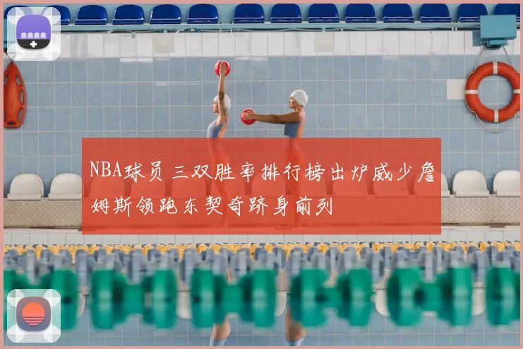 NBA球员三双胜率排行榜出炉威少詹姆斯领跑东契奇跻身前列