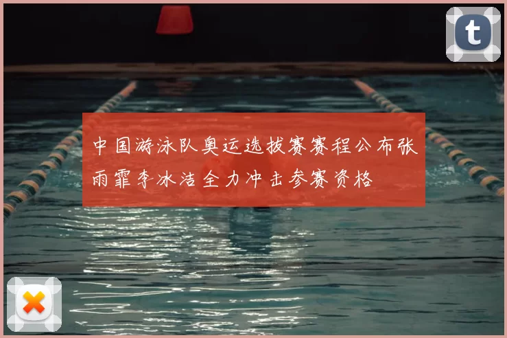 中国游泳队奥运选拔赛赛程公布张雨霏李冰洁全力冲击参赛资格