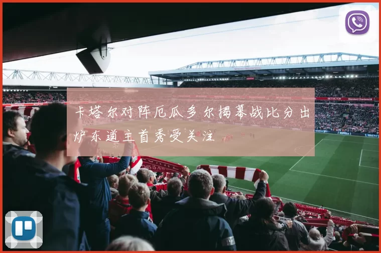 卡塔尔对阵厄瓜多尔揭幕战比分出炉东道主首秀受关注