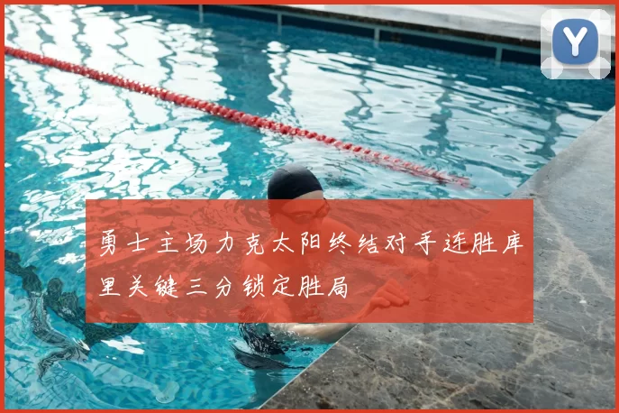 勇士主场力克太阳终结对手连胜库里关键三分锁定胜局