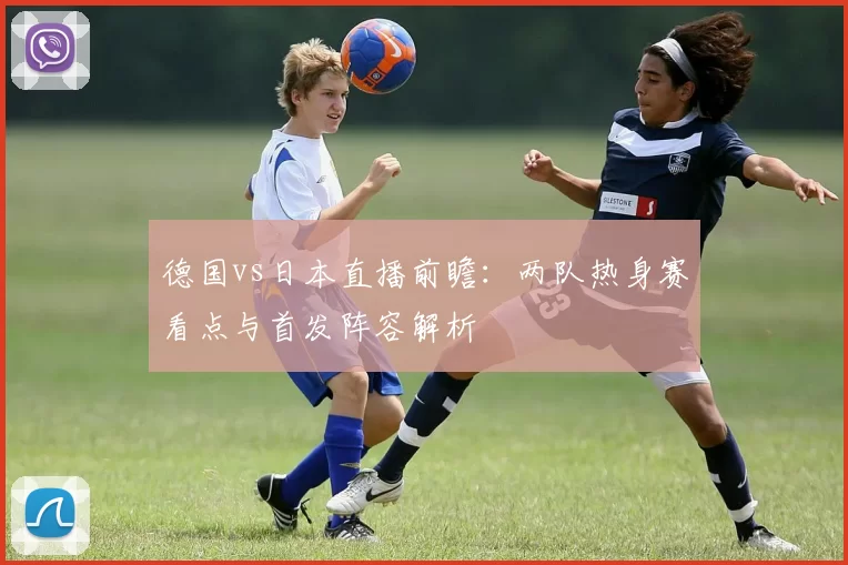 德国vs日本直播前瞻：两队热身赛看点与首发阵容解析