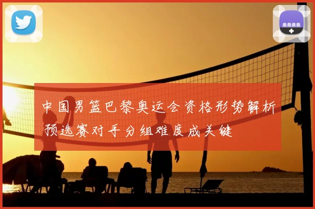 中国男篮巴黎奥运会资格形势解析 预选赛对手分组难度成关键