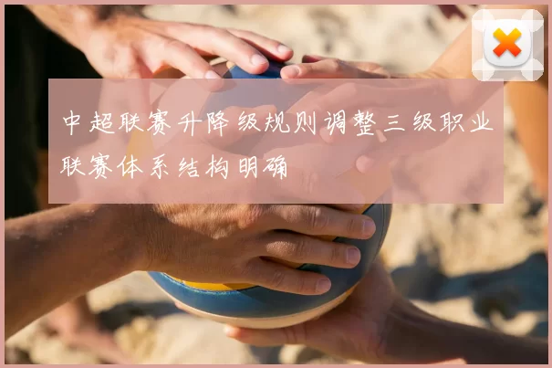 中超联赛升降级规则调整三级职业联赛体系结构明确